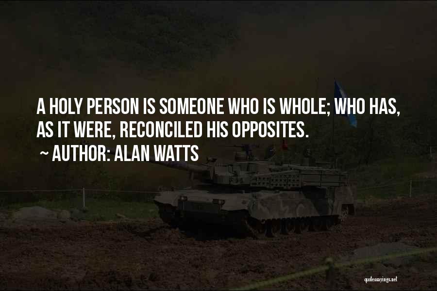 Alan Watts Quotes: A Holy Person Is Someone Who Is Whole; Who Has, As It Were, Reconciled His Opposites.