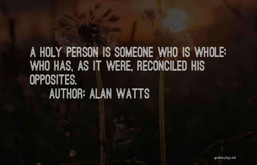 Alan Watts Quotes: A Holy Person Is Someone Who Is Whole; Who Has, As It Were, Reconciled His Opposites.