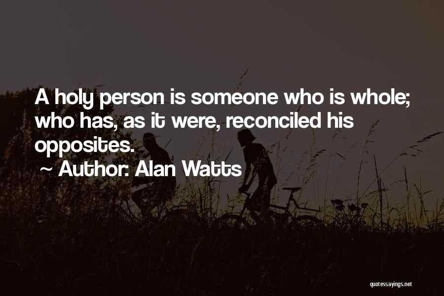 Alan Watts Quotes: A Holy Person Is Someone Who Is Whole; Who Has, As It Were, Reconciled His Opposites.