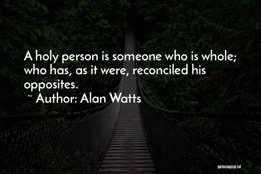 Alan Watts Quotes: A Holy Person Is Someone Who Is Whole; Who Has, As It Were, Reconciled His Opposites.