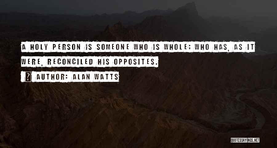 Alan Watts Quotes: A Holy Person Is Someone Who Is Whole; Who Has, As It Were, Reconciled His Opposites.