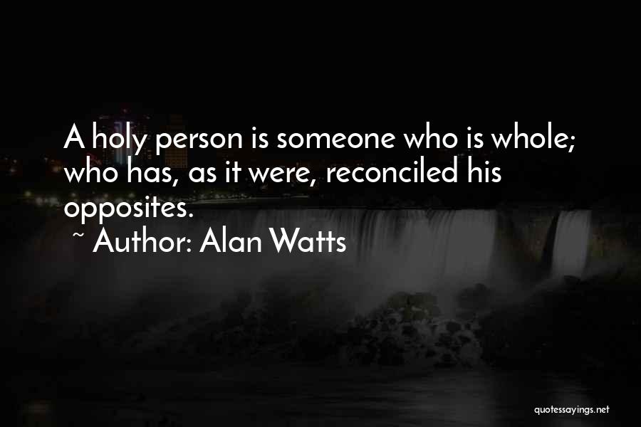 Alan Watts Quotes: A Holy Person Is Someone Who Is Whole; Who Has, As It Were, Reconciled His Opposites.