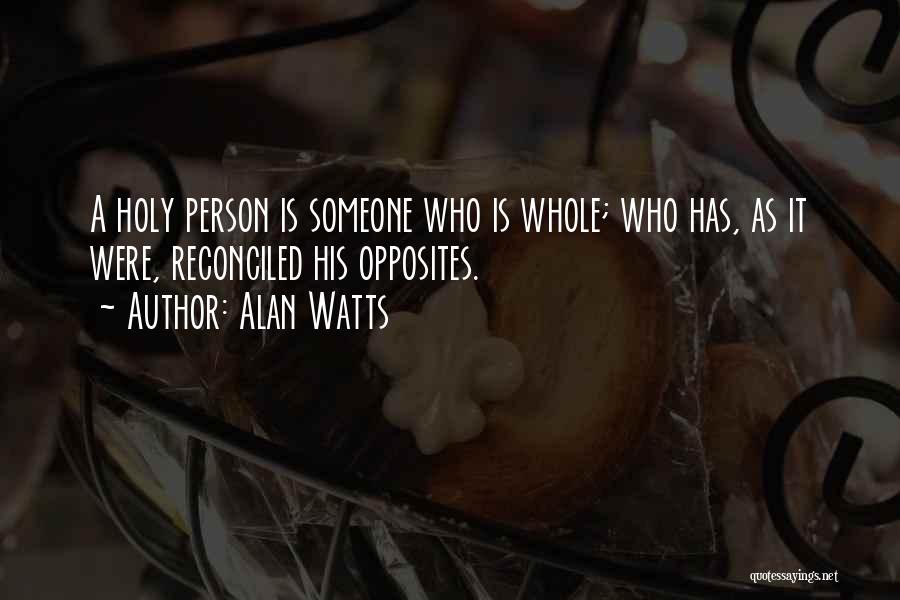 Alan Watts Quotes: A Holy Person Is Someone Who Is Whole; Who Has, As It Were, Reconciled His Opposites.