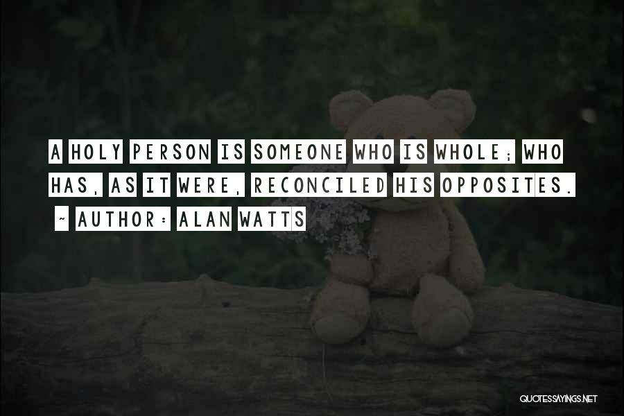 Alan Watts Quotes: A Holy Person Is Someone Who Is Whole; Who Has, As It Were, Reconciled His Opposites.