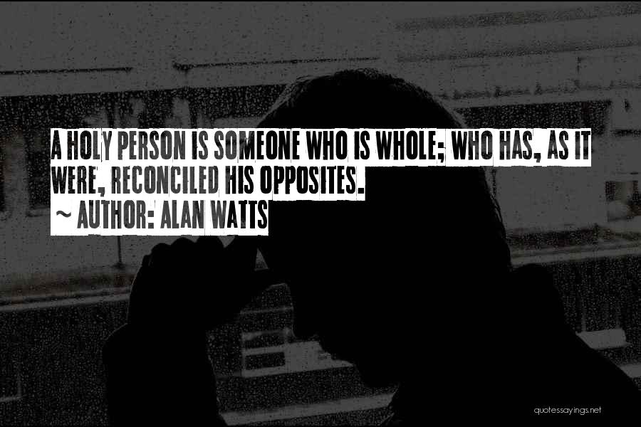 Alan Watts Quotes: A Holy Person Is Someone Who Is Whole; Who Has, As It Were, Reconciled His Opposites.