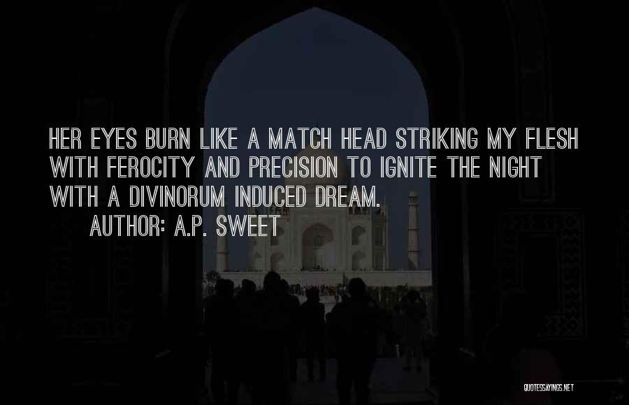 A.P. Sweet Quotes: Her Eyes Burn Like A Match Head Striking My Flesh With Ferocity And Precision To Ignite The Night With A