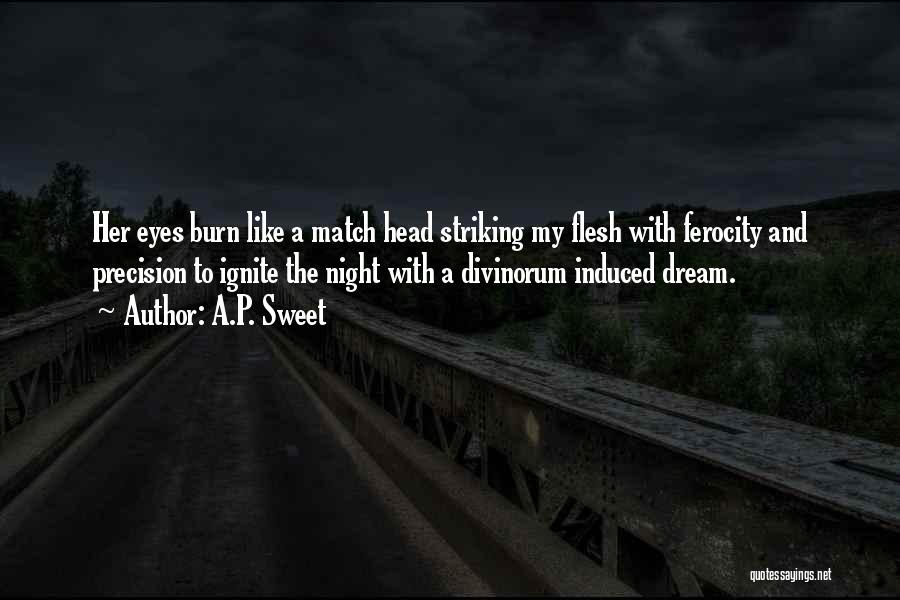 A.P. Sweet Quotes: Her Eyes Burn Like A Match Head Striking My Flesh With Ferocity And Precision To Ignite The Night With A