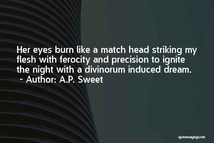 A.P. Sweet Quotes: Her Eyes Burn Like A Match Head Striking My Flesh With Ferocity And Precision To Ignite The Night With A