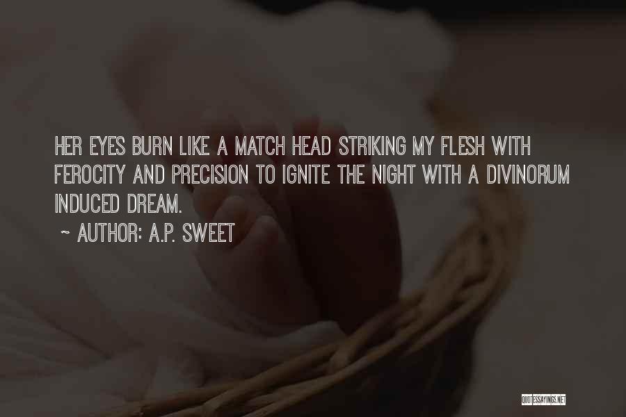 A.P. Sweet Quotes: Her Eyes Burn Like A Match Head Striking My Flesh With Ferocity And Precision To Ignite The Night With A