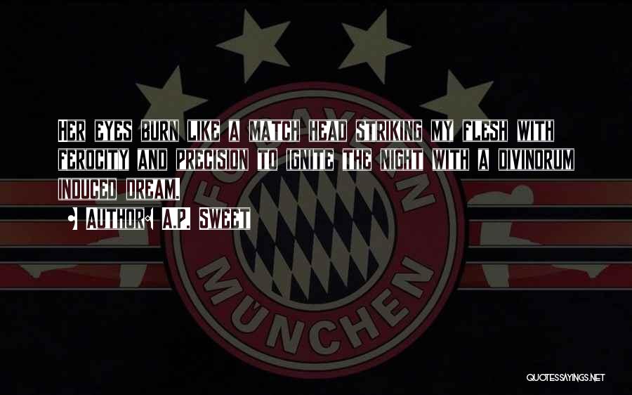 A.P. Sweet Quotes: Her Eyes Burn Like A Match Head Striking My Flesh With Ferocity And Precision To Ignite The Night With A