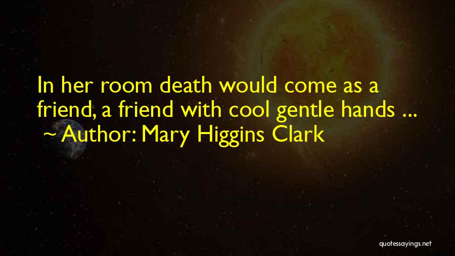 Mary Higgins Clark Quotes: In Her Room Death Would Come As A Friend, A Friend With Cool Gentle Hands ...