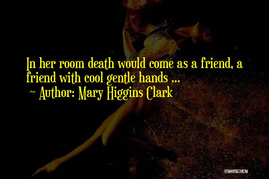 Mary Higgins Clark Quotes: In Her Room Death Would Come As A Friend, A Friend With Cool Gentle Hands ...