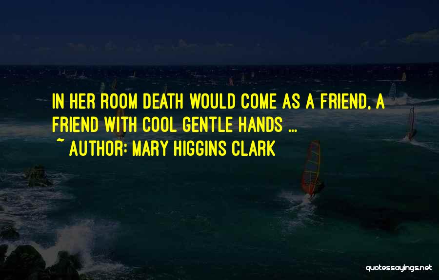 Mary Higgins Clark Quotes: In Her Room Death Would Come As A Friend, A Friend With Cool Gentle Hands ...