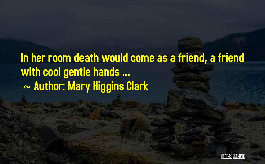 Mary Higgins Clark Quotes: In Her Room Death Would Come As A Friend, A Friend With Cool Gentle Hands ...