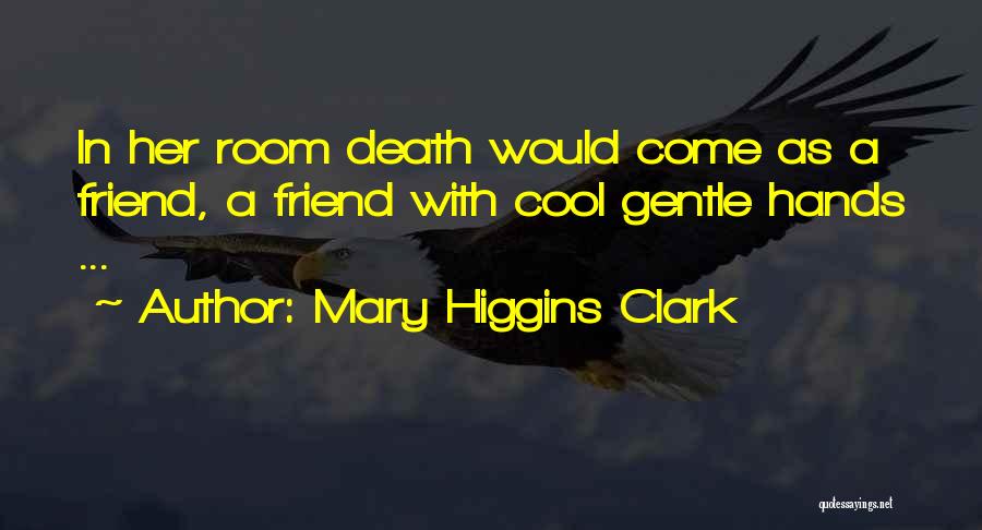 Mary Higgins Clark Quotes: In Her Room Death Would Come As A Friend, A Friend With Cool Gentle Hands ...