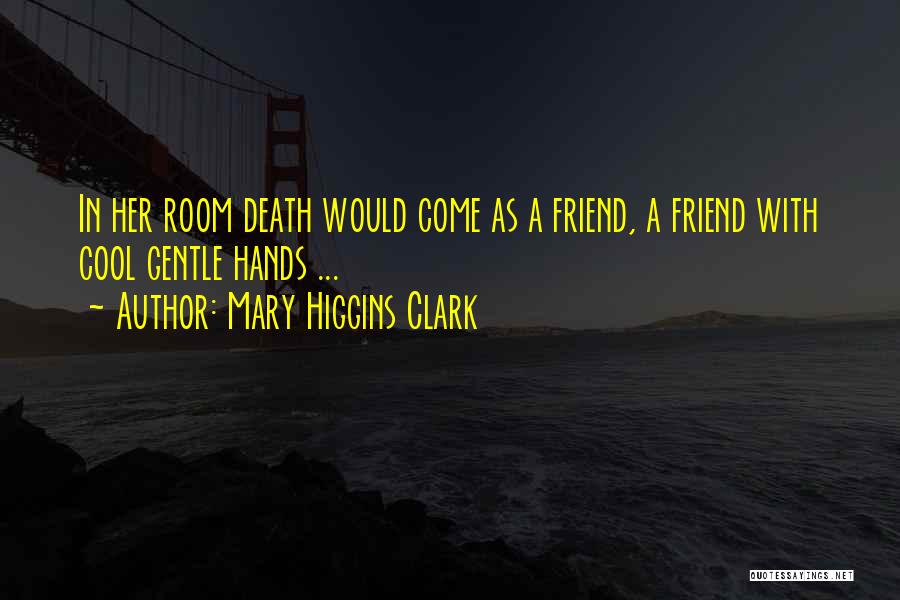 Mary Higgins Clark Quotes: In Her Room Death Would Come As A Friend, A Friend With Cool Gentle Hands ...