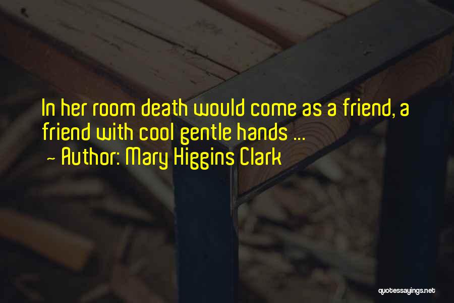 Mary Higgins Clark Quotes: In Her Room Death Would Come As A Friend, A Friend With Cool Gentle Hands ...