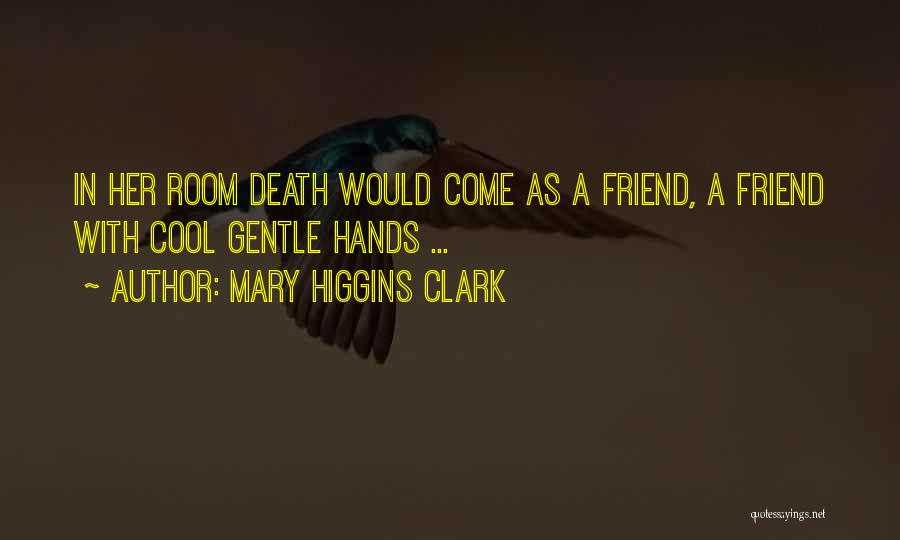 Mary Higgins Clark Quotes: In Her Room Death Would Come As A Friend, A Friend With Cool Gentle Hands ...