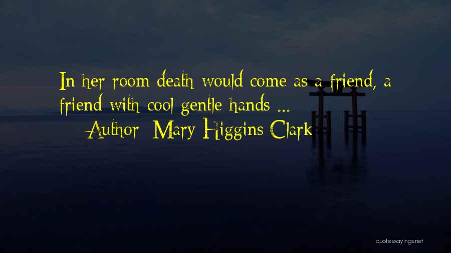 Mary Higgins Clark Quotes: In Her Room Death Would Come As A Friend, A Friend With Cool Gentle Hands ...