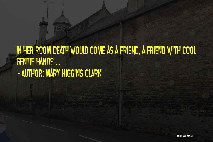 Mary Higgins Clark Quotes: In Her Room Death Would Come As A Friend, A Friend With Cool Gentle Hands ...