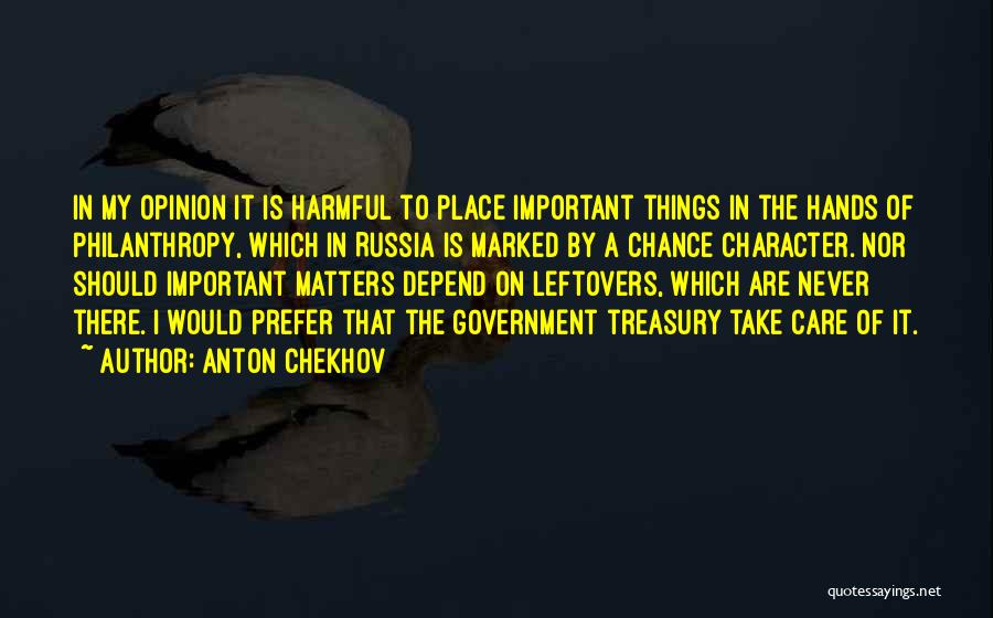 Anton Chekhov Quotes: In My Opinion It Is Harmful To Place Important Things In The Hands Of Philanthropy, Which In Russia Is Marked