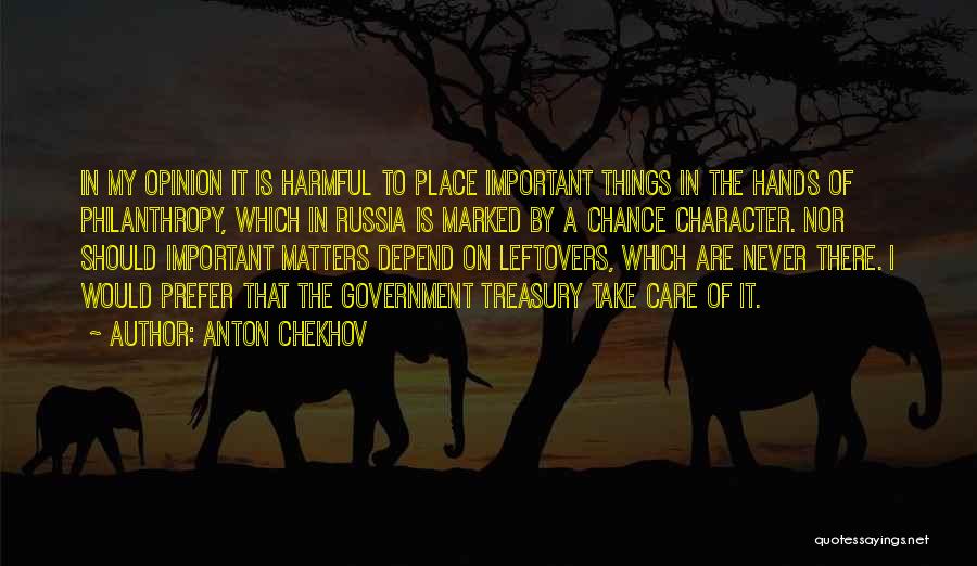 Anton Chekhov Quotes: In My Opinion It Is Harmful To Place Important Things In The Hands Of Philanthropy, Which In Russia Is Marked