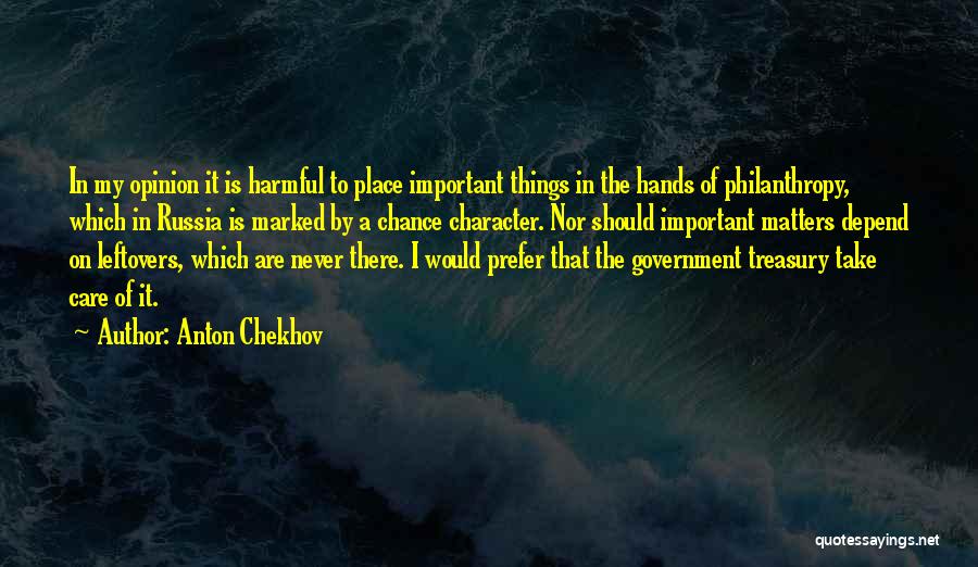 Anton Chekhov Quotes: In My Opinion It Is Harmful To Place Important Things In The Hands Of Philanthropy, Which In Russia Is Marked