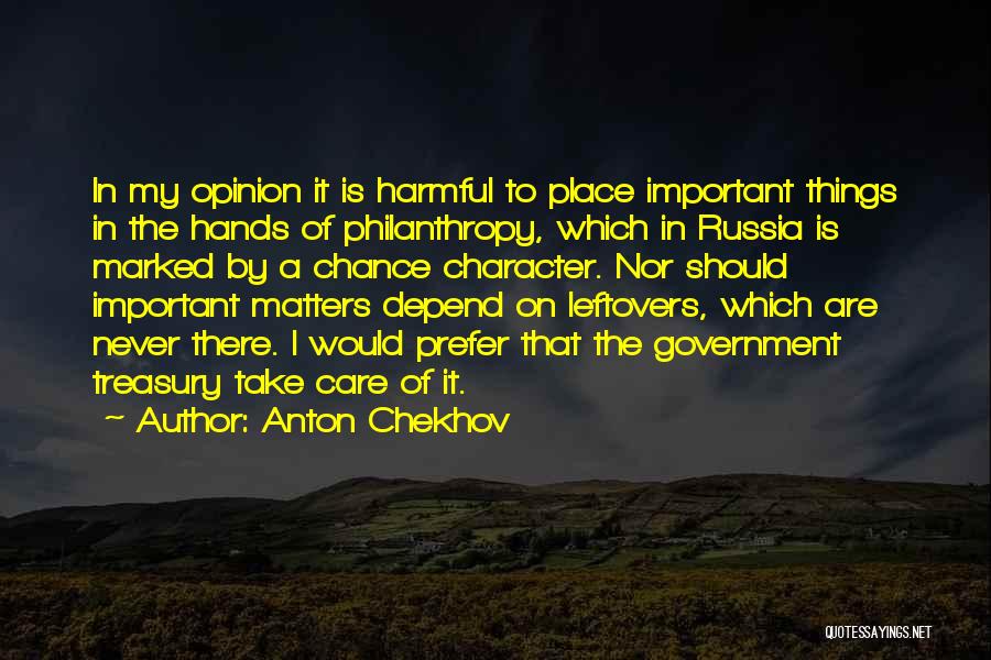 Anton Chekhov Quotes: In My Opinion It Is Harmful To Place Important Things In The Hands Of Philanthropy, Which In Russia Is Marked