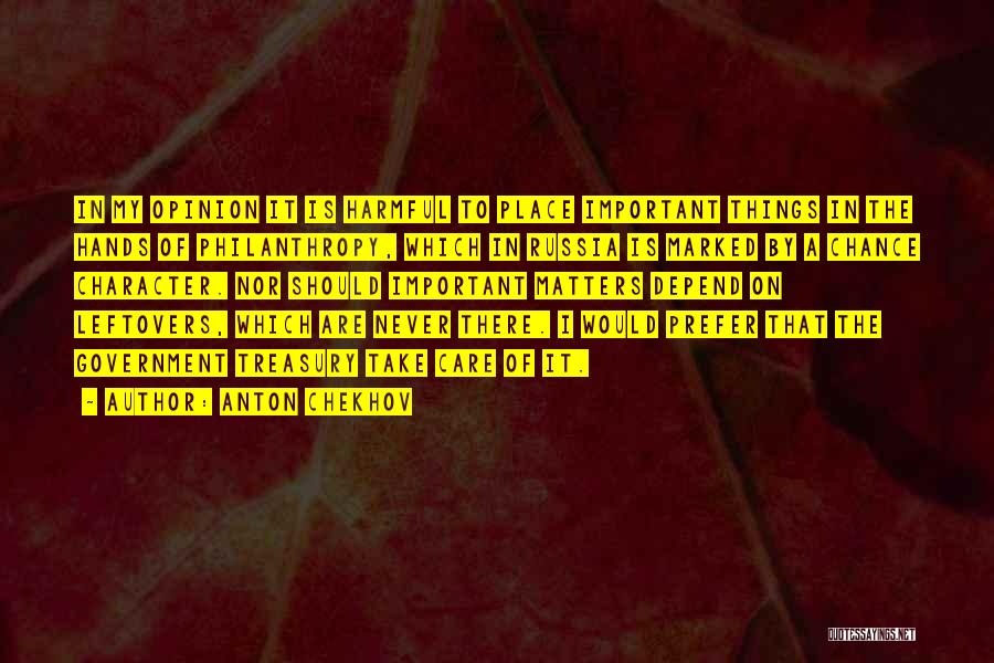 Anton Chekhov Quotes: In My Opinion It Is Harmful To Place Important Things In The Hands Of Philanthropy, Which In Russia Is Marked