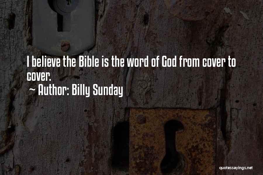 Billy Sunday Quotes: I Believe The Bible Is The Word Of God From Cover To Cover.