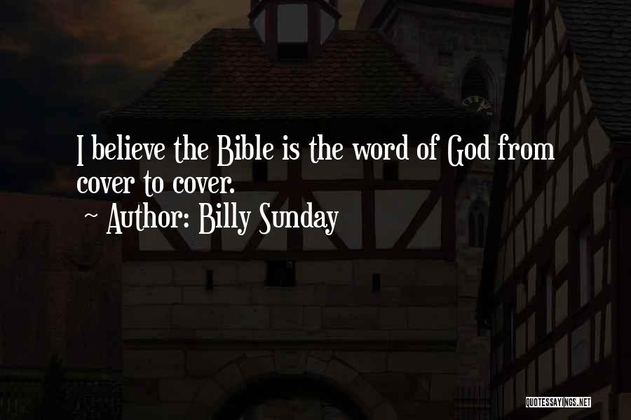 Billy Sunday Quotes: I Believe The Bible Is The Word Of God From Cover To Cover.