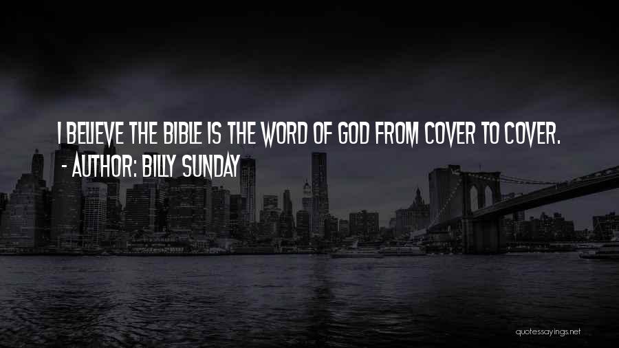 Billy Sunday Quotes: I Believe The Bible Is The Word Of God From Cover To Cover.