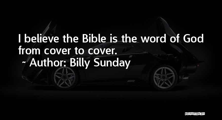 Billy Sunday Quotes: I Believe The Bible Is The Word Of God From Cover To Cover.