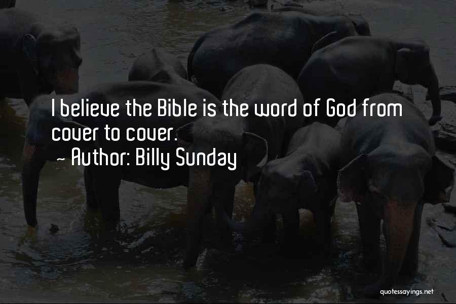 Billy Sunday Quotes: I Believe The Bible Is The Word Of God From Cover To Cover.