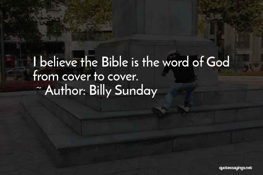 Billy Sunday Quotes: I Believe The Bible Is The Word Of God From Cover To Cover.