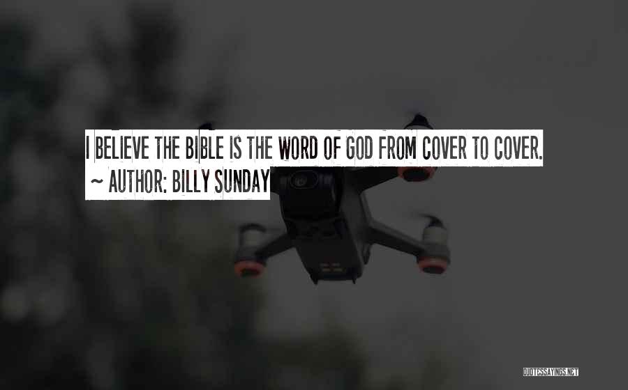 Billy Sunday Quotes: I Believe The Bible Is The Word Of God From Cover To Cover.