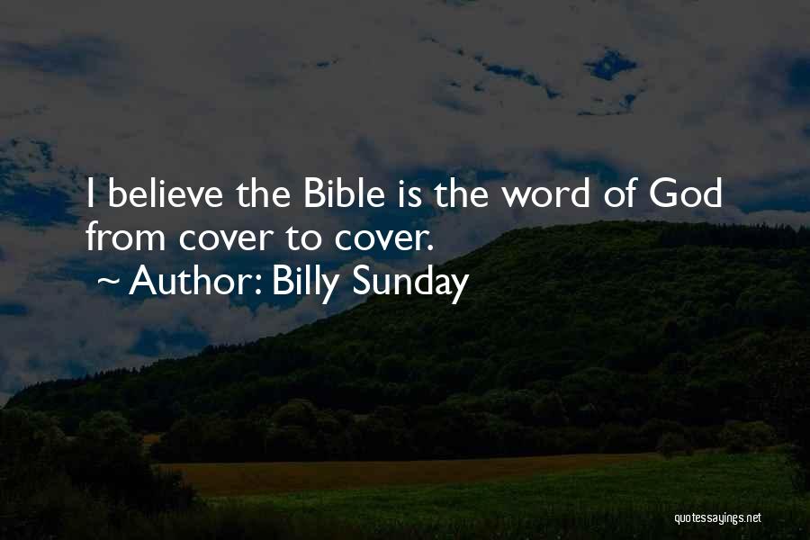 Billy Sunday Quotes: I Believe The Bible Is The Word Of God From Cover To Cover.