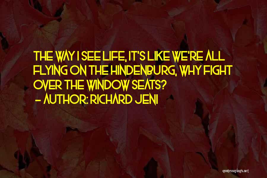 Richard Jeni Quotes: The Way I See Life, It's Like We're All Flying On The Hindenburg, Why Fight Over The Window Seats?