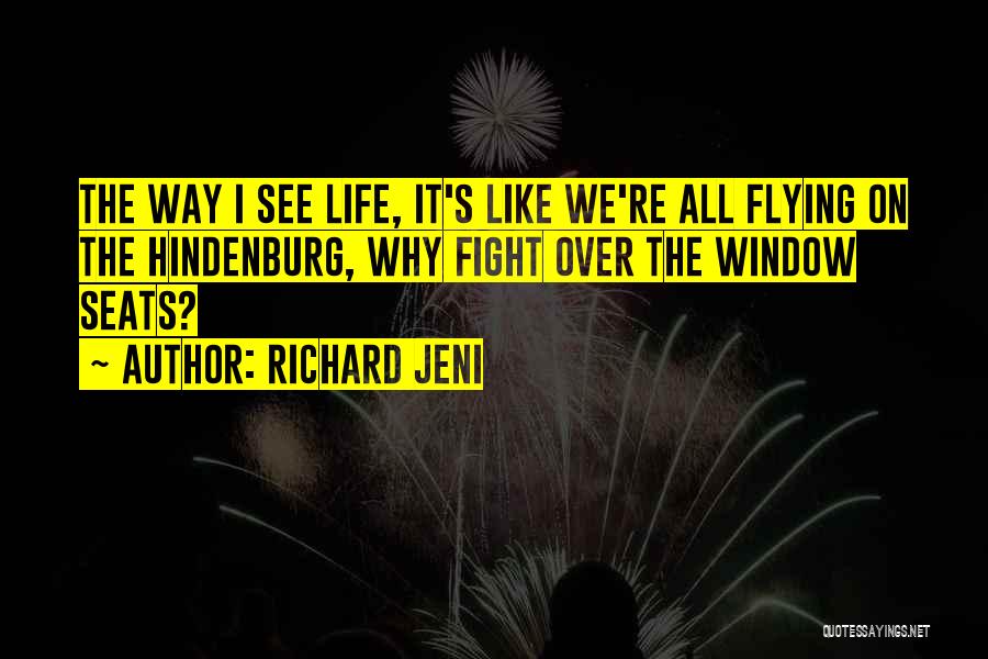 Richard Jeni Quotes: The Way I See Life, It's Like We're All Flying On The Hindenburg, Why Fight Over The Window Seats?