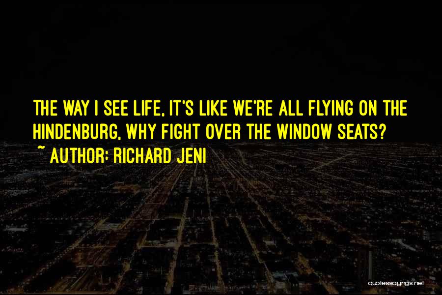 Richard Jeni Quotes: The Way I See Life, It's Like We're All Flying On The Hindenburg, Why Fight Over The Window Seats?