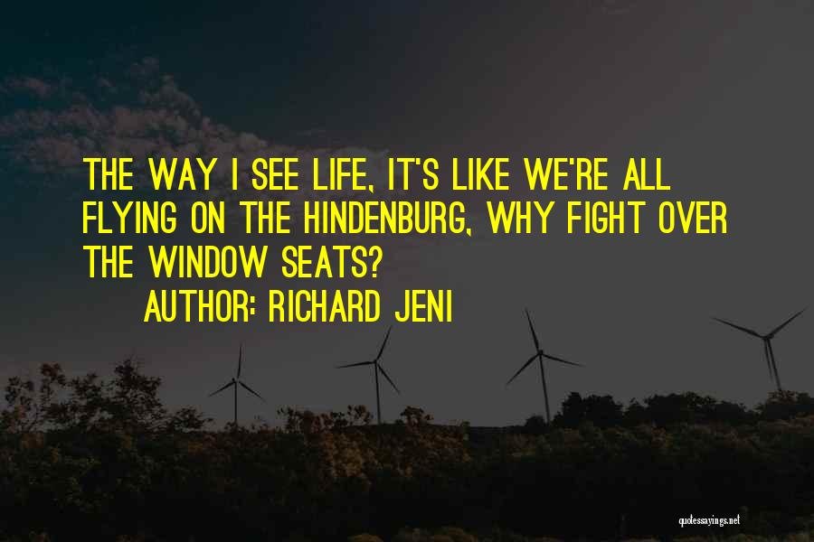 Richard Jeni Quotes: The Way I See Life, It's Like We're All Flying On The Hindenburg, Why Fight Over The Window Seats?