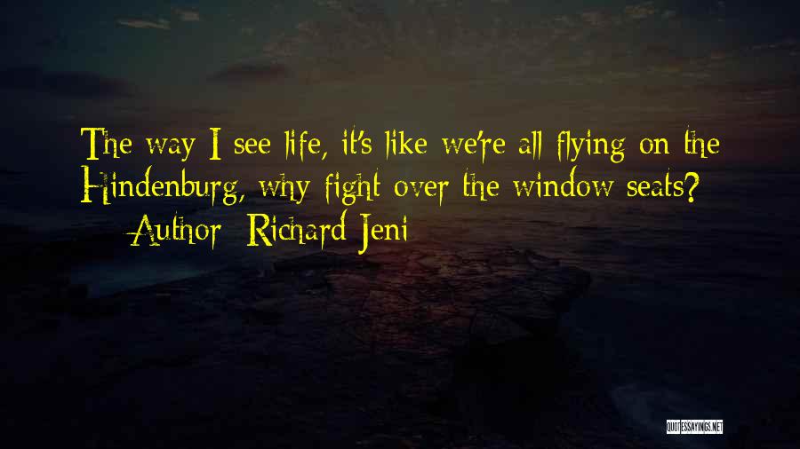 Richard Jeni Quotes: The Way I See Life, It's Like We're All Flying On The Hindenburg, Why Fight Over The Window Seats?