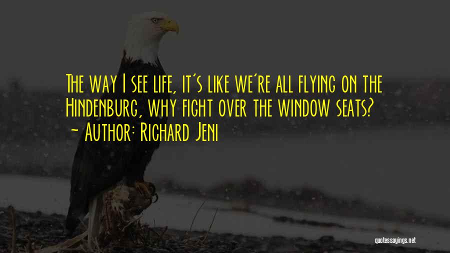 Richard Jeni Quotes: The Way I See Life, It's Like We're All Flying On The Hindenburg, Why Fight Over The Window Seats?