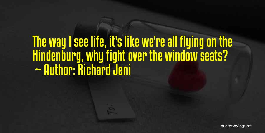 Richard Jeni Quotes: The Way I See Life, It's Like We're All Flying On The Hindenburg, Why Fight Over The Window Seats?