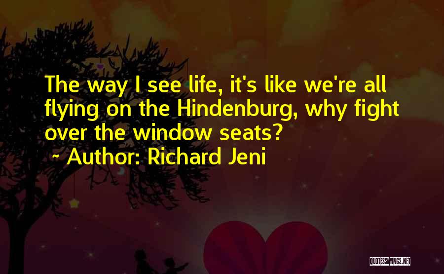 Richard Jeni Quotes: The Way I See Life, It's Like We're All Flying On The Hindenburg, Why Fight Over The Window Seats?
