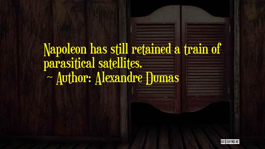 Alexandre Dumas Quotes: Napoleon Has Still Retained A Train Of Parasitical Satellites.