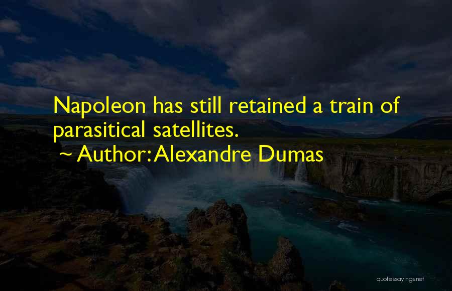 Alexandre Dumas Quotes: Napoleon Has Still Retained A Train Of Parasitical Satellites.