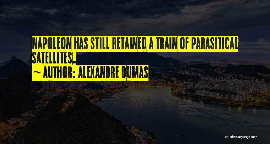 Alexandre Dumas Quotes: Napoleon Has Still Retained A Train Of Parasitical Satellites.