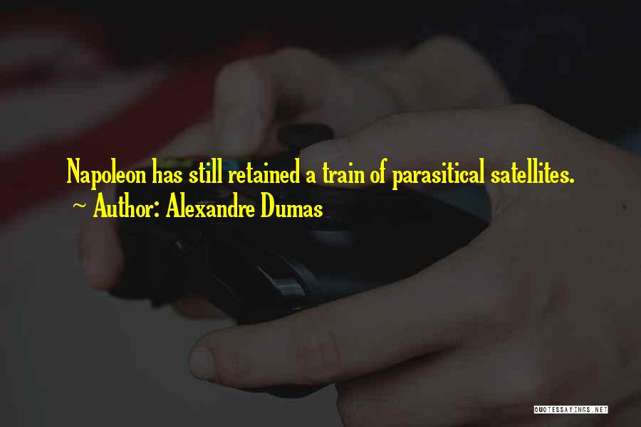 Alexandre Dumas Quotes: Napoleon Has Still Retained A Train Of Parasitical Satellites.