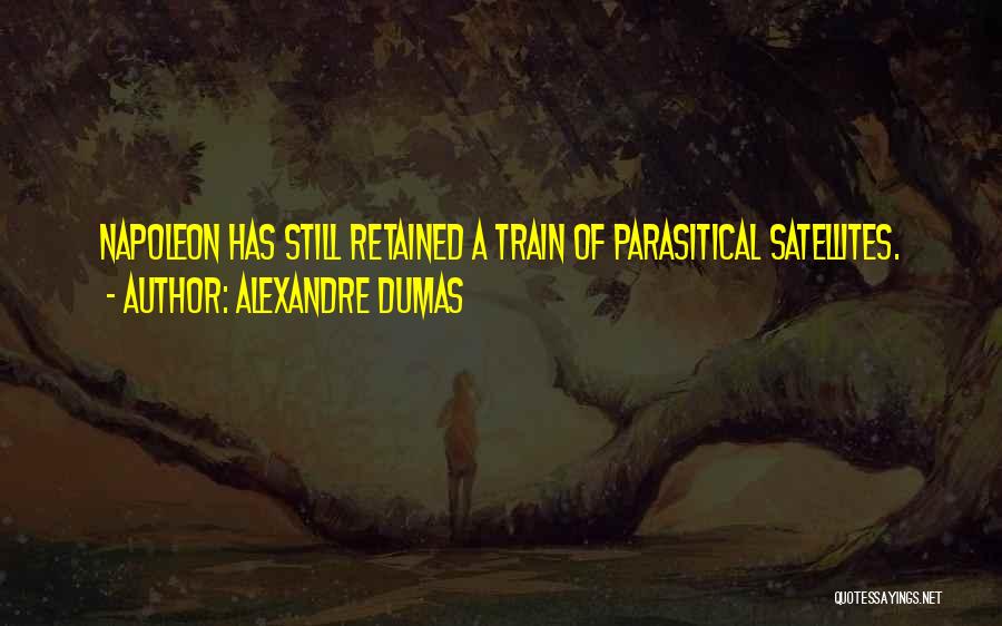 Alexandre Dumas Quotes: Napoleon Has Still Retained A Train Of Parasitical Satellites.